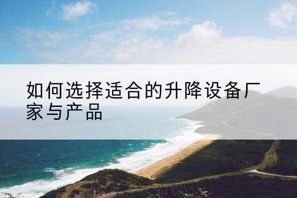 汾阳电动升降平台厂家-如何选择适合的升降设备厂家与产品