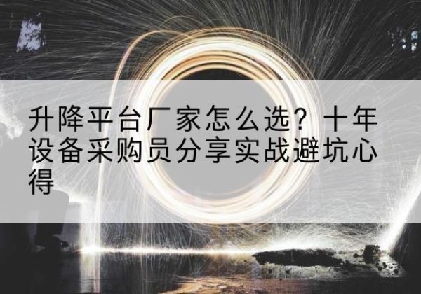 汾阳升降平台厂家-怎么选？十年设备采购员分享实战避坑心得