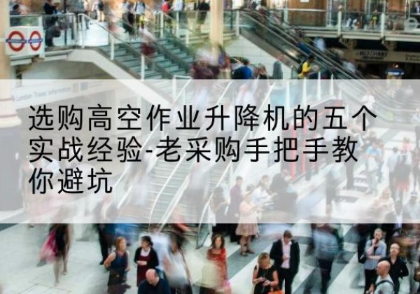 汾阳高空作业升降机厂家-选购高空作业升降机的五个实战经验-老采购手把手教你避坑