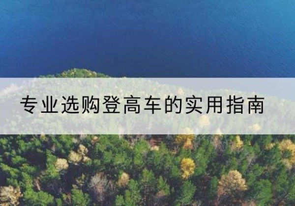 汾阳电动登高车厂家推荐-专业选购登高车的实用指南