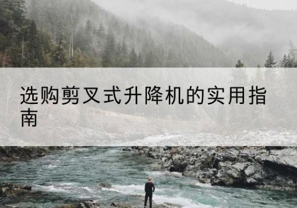 汾阳剪叉式升降机怎么选-选购剪叉式升降机的实用指南