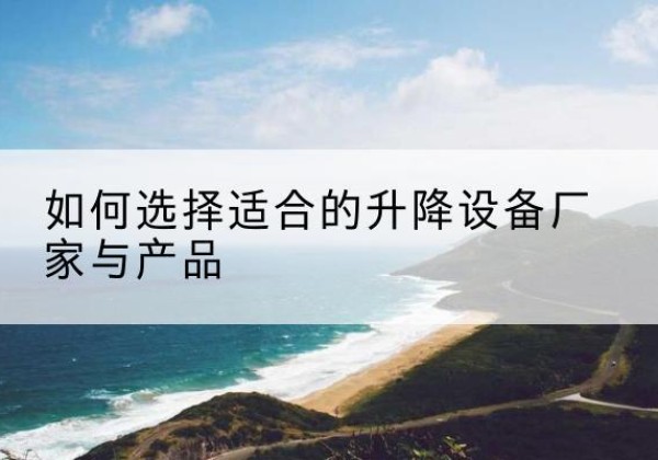汾阳电动升降平台厂家-如何选择适合的升降设备厂家与产品